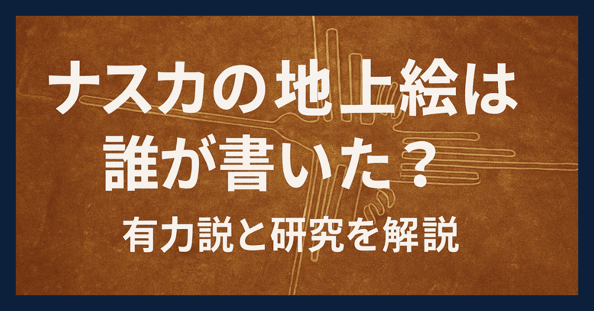 ナスカの地上絵は誰が書いた？有力説と研究を解説